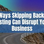 5 Ways Skipping Backup Testing Can Disrupt Your Business