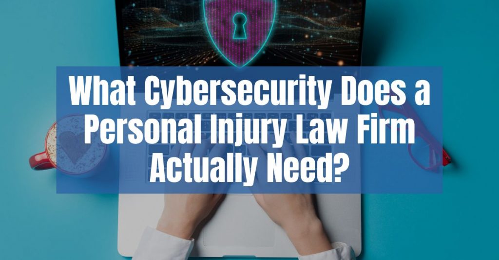 What Cybersecurity Does a Personal Injury Law Firm Actually Need?